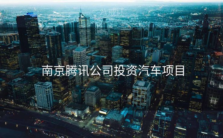  南京腾讯公司投资汽车项目