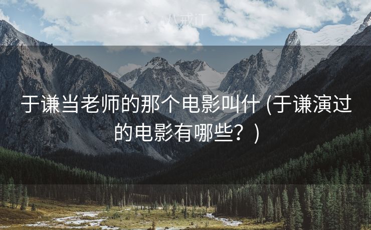 于谦当老师的那个电影叫什 (于谦演过的电影有哪些？)