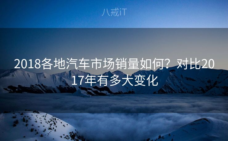 2018各地汽车市场销量如何？对比2017年有多大变化