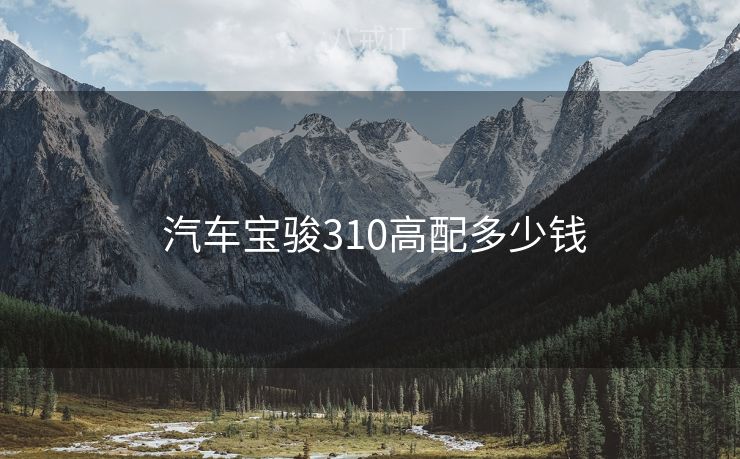  汽车宝骏310高配多少钱