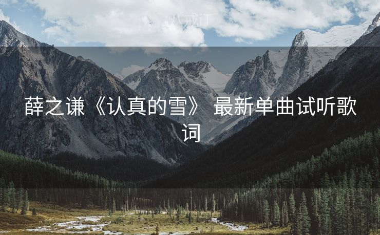薛之谦《认真的雪》 最新单曲试听歌词