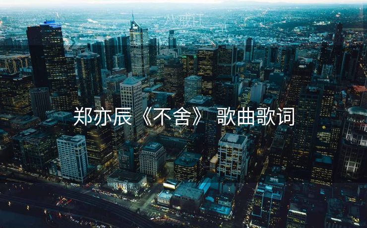 郑亦辰《不舍》 歌曲歌词