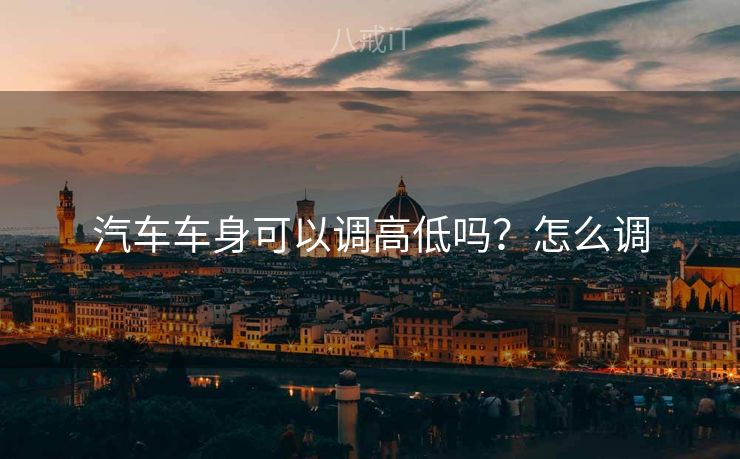 汽车车身可以调高低吗？怎么调