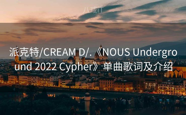 派克特/CREAM D/.《NOUS Underground 2022 Cypher》单曲歌词及介绍