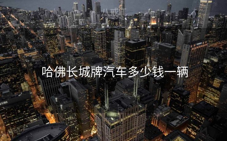 哈佛长城牌汽车多少钱一辆