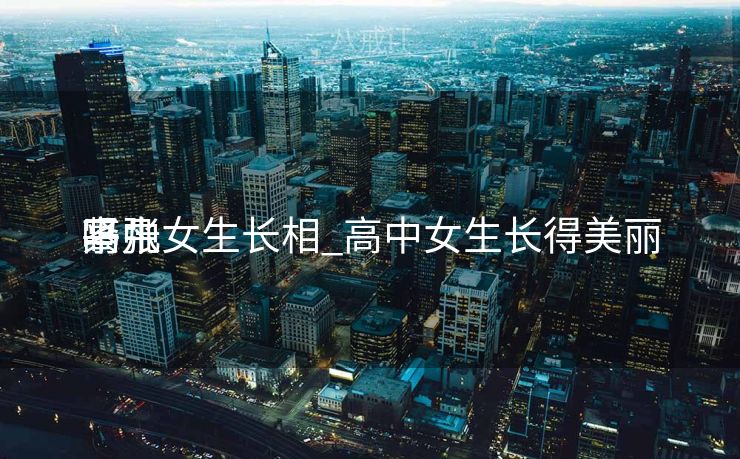 平凡
高中女生长相_高中女生长得美丽
紧张
吗