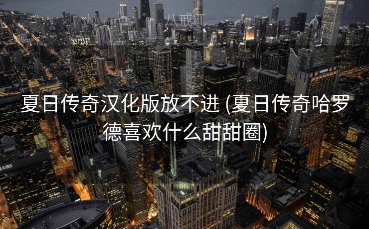 夏日传奇汉化版放不进 (夏日传奇哈罗德喜欢什么甜甜圈)