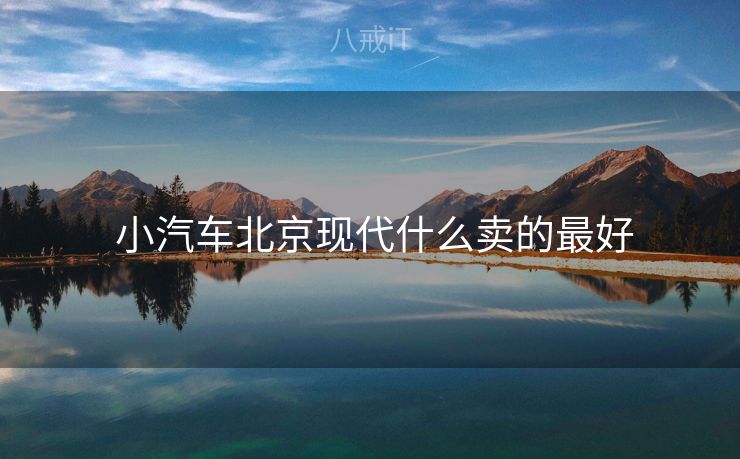  小汽车北京现代什么卖的最好