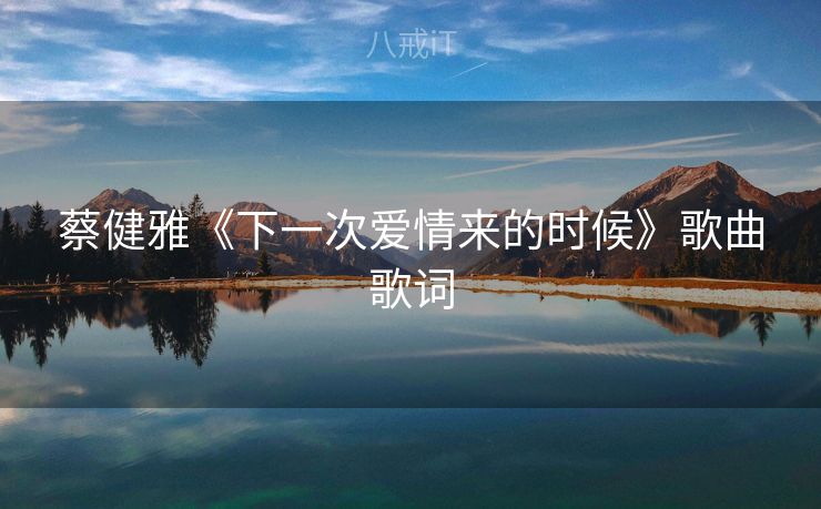 蔡健雅《下一次爱情来的时候》歌曲歌词