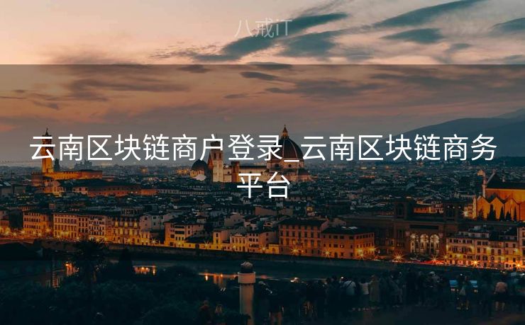 云南区块链商户登录_云南区块链商务平台