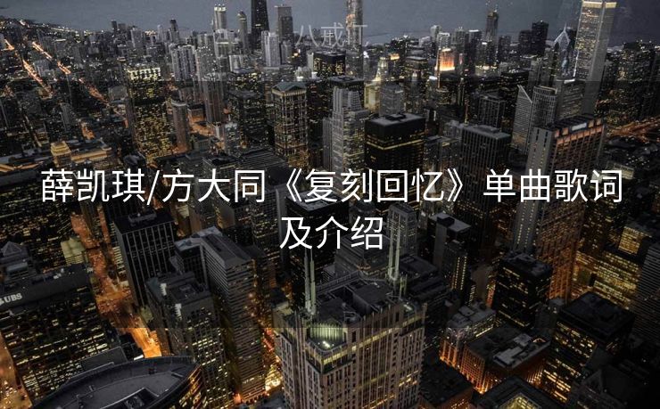 薛凯琪/方大同《复刻回忆》单曲歌词及介绍
