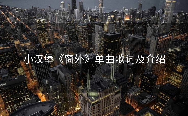小汉堡《窗外》单曲歌词及介绍