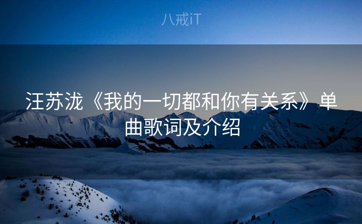 汪苏泷《我的一切都和你有关系》单曲歌词及介绍