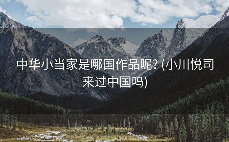 中华小当家是哪国作品呢? (小川悦司来过中国吗)