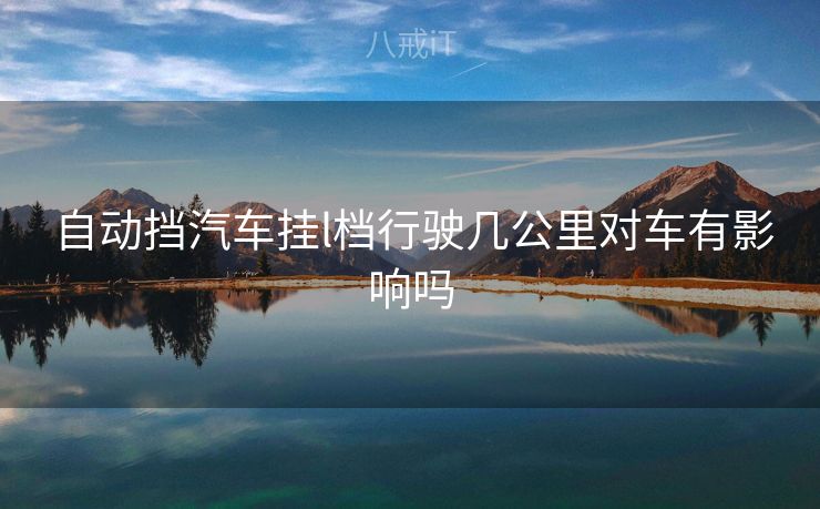  自动挡汽车挂l档行驶几公里对车有影响吗