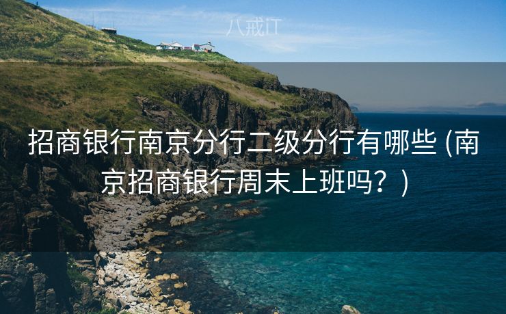 招商银行南京分行二级分行有哪些 (南京招商银行周末上班吗？)