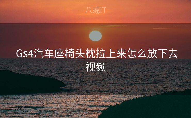  Gs4汽车座椅头枕拉上来怎么放下去视频