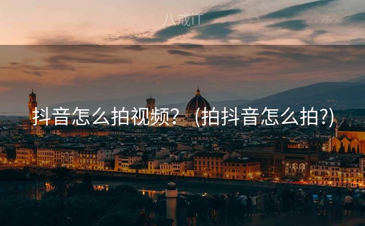 抖音怎么拍视频？ (拍抖音怎么拍?)