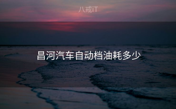 昌河汽车自动档油耗多少