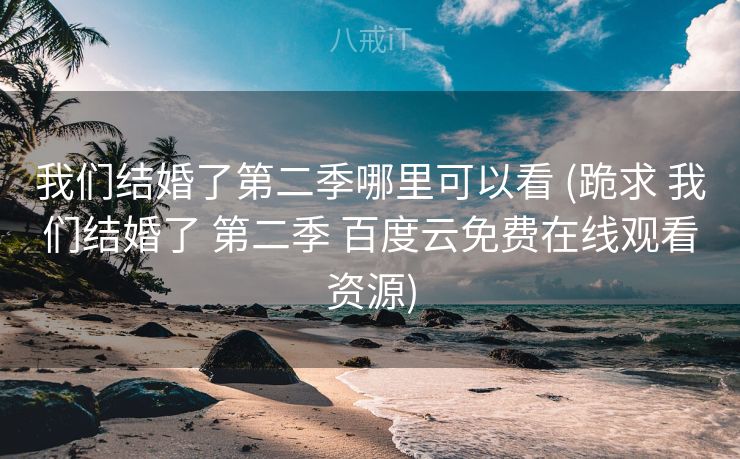 我们结婚了第二季哪里可以看 (跪求 我们结婚了 第二季 百度云免费在线观看资源)