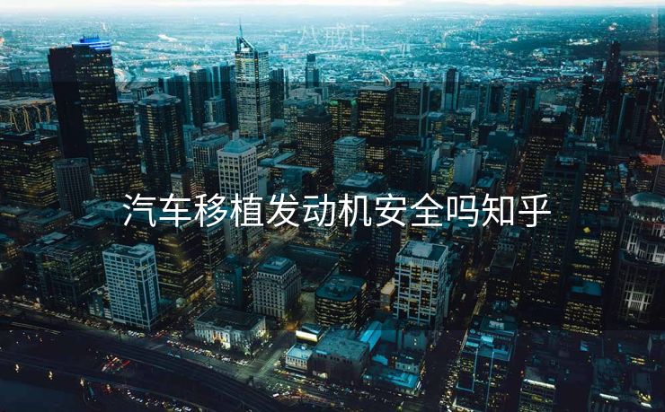  汽车移植发动机安全吗知乎