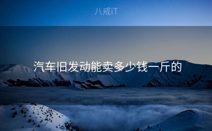  汽车旧发动能卖多少钱一斤的