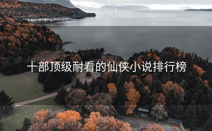十部顶级耐看的仙侠小说排行榜