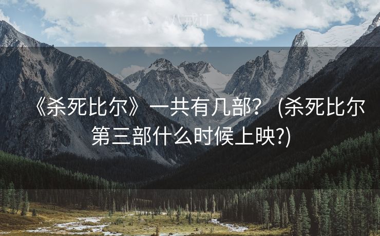 《杀死比尔》一共有几部？ (杀死比尔第三部什么时候上映?)