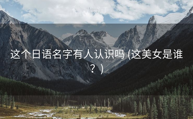 这个日语名字有人认识吗 (这美女是谁？)