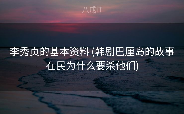 李秀贞的基本资料 (韩剧巴厘岛的故事在民为什么要杀他们)