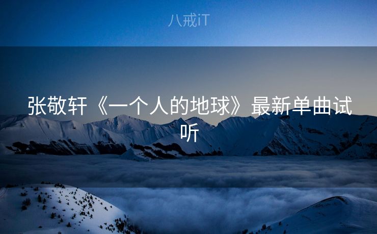 张敬轩《一个人的地球》最新单曲试听