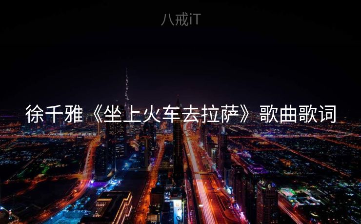 徐千雅《坐上火车去拉萨》歌曲歌词