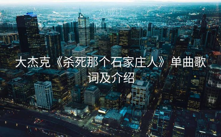 大杰克《杀死那个石家庄人》单曲歌词及介绍