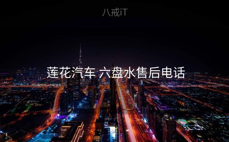  莲花汽车 六盘水售后电话