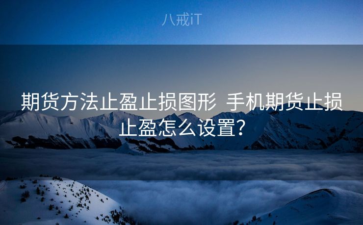 期货方法止盈止损图形  手机期货止损止盈怎么设置？