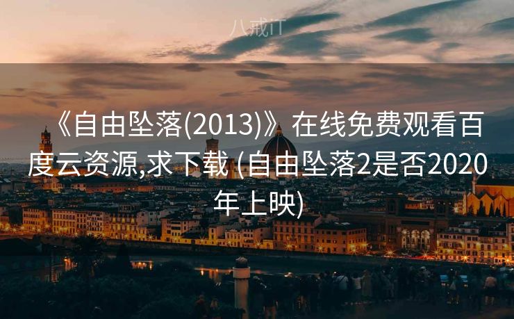 《自由坠落(2013)》在线免费观看百度云资源,求下载 (自由坠落2是否2020年上映)