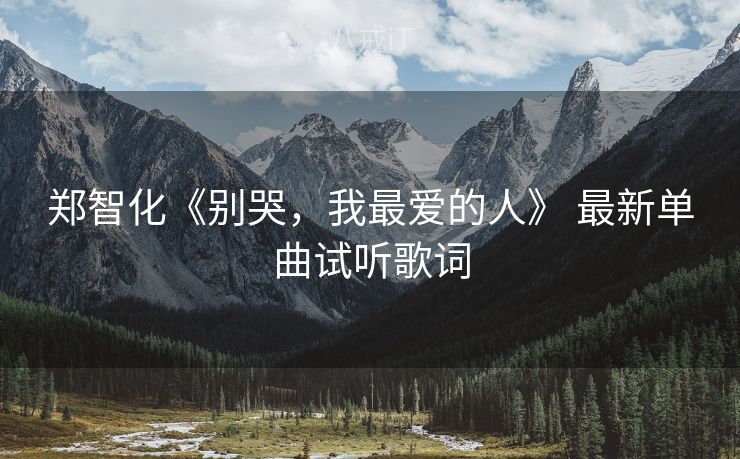 郑智化《别哭，我最爱的人》 最新单曲试听歌词