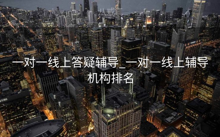 一对一线上答疑辅导_一对一线上辅导机构排名 一对一线上答疑辅导_一对一线上辅导机构排名