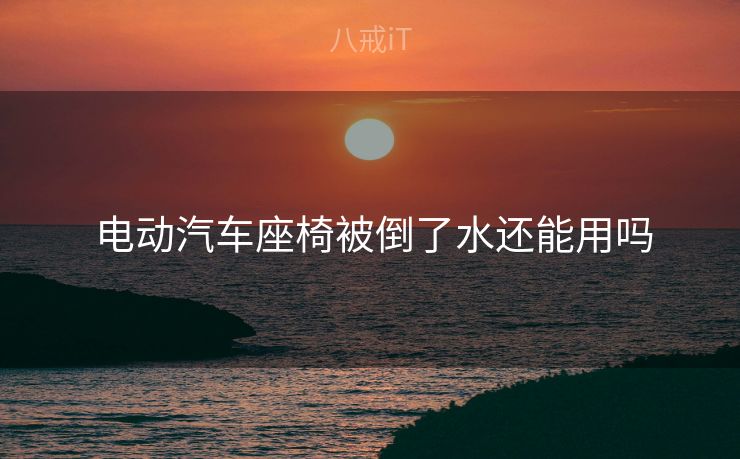  电动汽车座椅被倒了水还能用吗