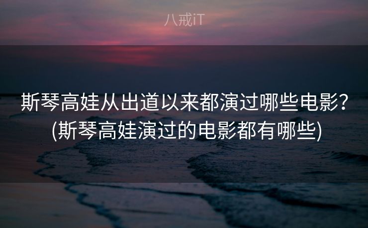 斯琴高娃从出道以来都演过哪些电影？ (斯琴高娃演过的电影都有哪些)