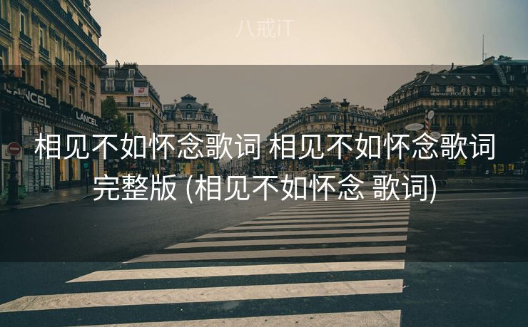 相见不如怀念歌词 相见不如怀念歌词完整版 (相见不如怀念 歌词)
