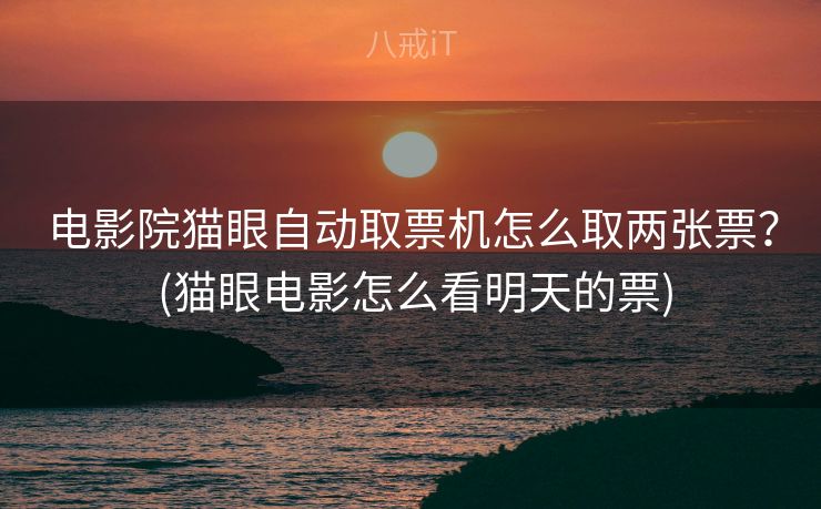电影院猫眼自动取票机怎么取两张票？ (猫眼电影怎么看明天的票)