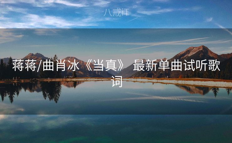 蒋蒋/曲肖冰《当真》 最新单曲试听歌词