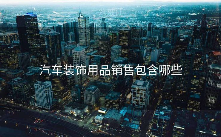 汽车装饰用品销售包含哪些