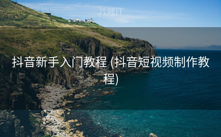 抖音新手入门教程 (抖音短视频制作教程)