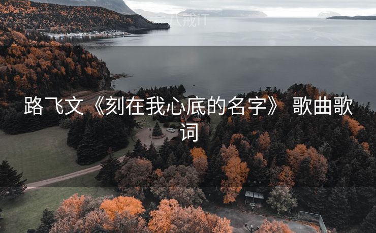 路飞文《刻在我心底的名字》 歌曲歌词