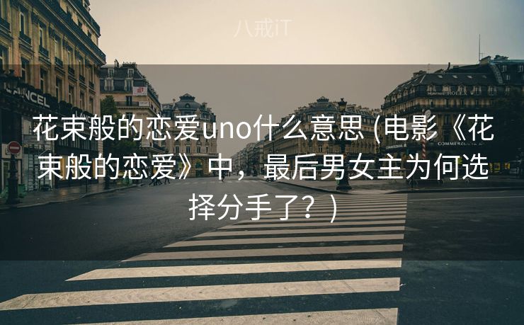 花束般的恋爱uno什么意思 (电影《花束般的恋爱》中，最后男女主为何选择分手了？)