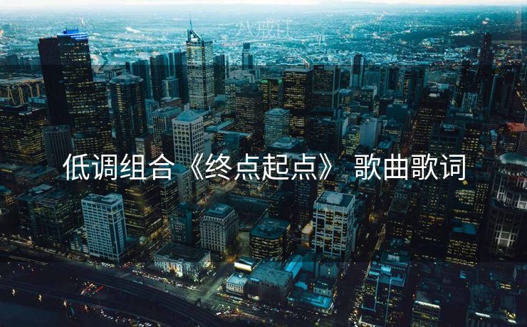 低调组合《终点起点》 歌曲歌词