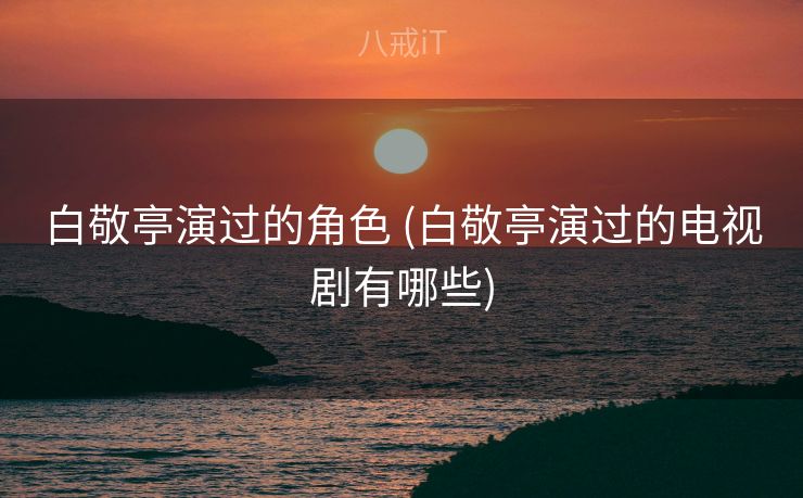 白敬亭演过的角色 (白敬亭演过的电视剧有哪些)