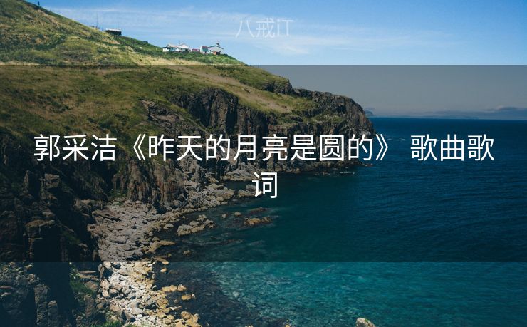 郭采洁《昨天的月亮是圆的》 歌曲歌词